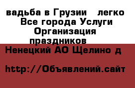 Cвадьба в Грузии - легко! - Все города Услуги » Организация праздников   . Ненецкий АО,Щелино д.